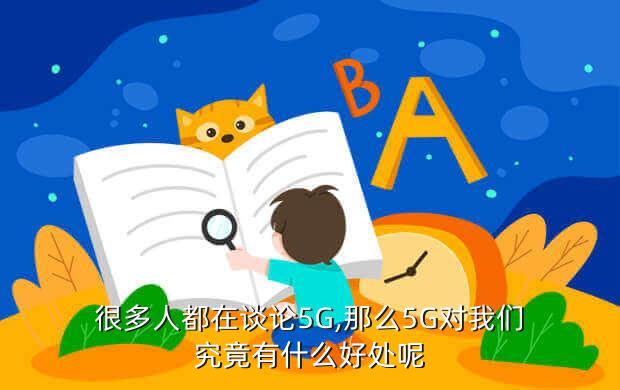 很多人都在谈论5G,那么5G对我们究竟有什么好处呢