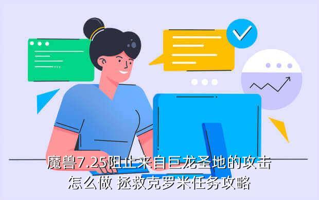 魔兽7.25阻止来自巨龙圣地的攻击怎么做 拯救克罗米任务攻略