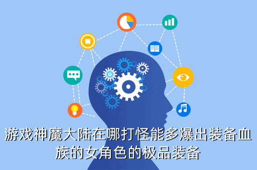 游戏神魔大陆在哪打怪能多爆出装备血族的女角色的极品装备