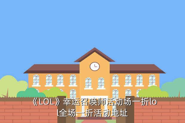 《LOL》幸运召唤师活动场一折lol全场一折活动地址