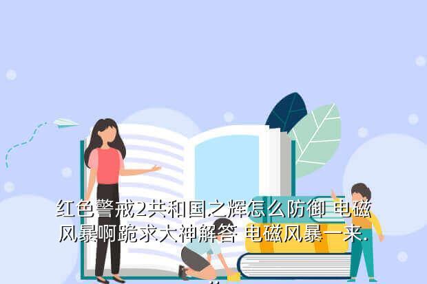红色警戒2共和国之辉怎么防御 电磁风暴啊跪求大神解答 电磁风暴一来...