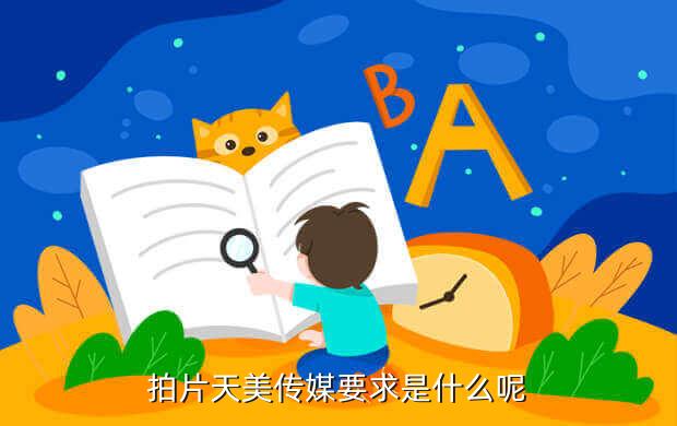 拍片天美传媒要求是什么呢