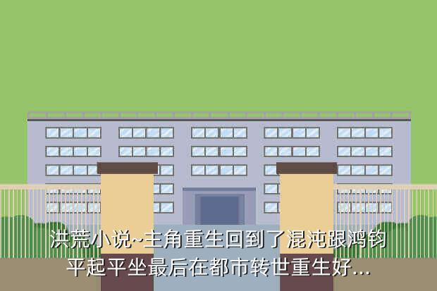洪荒小说~主角重生回到了混沌跟鸿钧平起平坐最后在都市转世重生好...