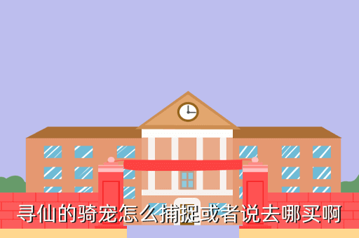 寻仙的骑宠怎么捕捉或者说去哪买啊
