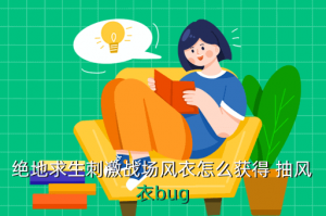 手游绝地求生精英风衣怎么获得，绝地求生刺激战场风衣怎么获得 抽风衣bug