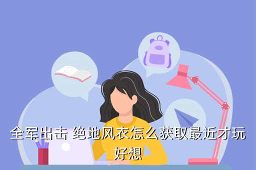 全军出击 绝地风衣怎么获取最近才玩好想