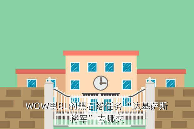 WOW里BL的黑石塔任务“达基萨斯将军”去哪交