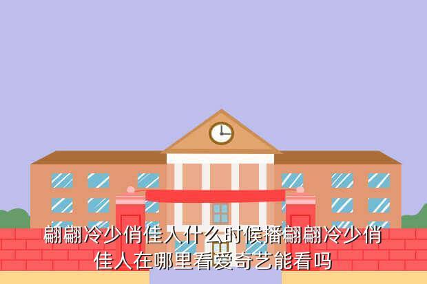 翩翩冷少俏佳人什么时候播翩翩冷少俏佳人在哪里看爱奇艺能看吗
