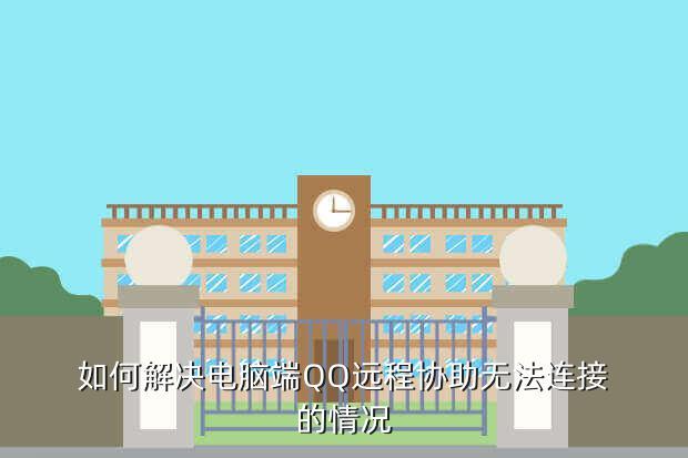 如何解决电脑端QQ远程协助无法连接的情况