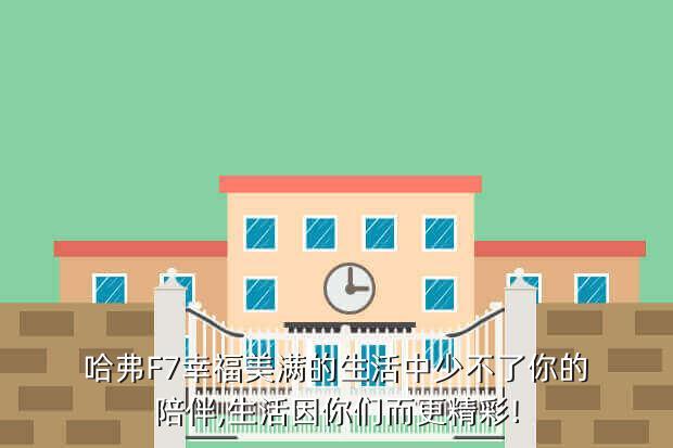 哈弗F7幸福美满的生活中少不了你的陪伴,生活因你们而更精彩!