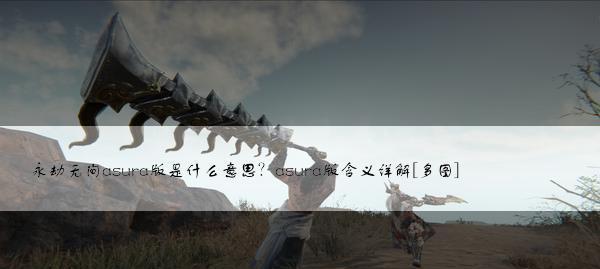 《以永劫无间Asura版》售价奖励一览（以游戏为主的奖励制度，你真的了解吗？）-第2张图片-游技攻略库