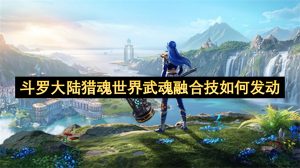 斗罗大陆猎魂世界武魂融合技怎么发动