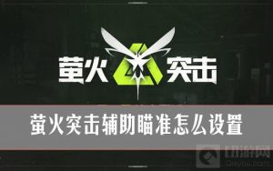 萤火突击辅助瞄准怎么设置？萤火突击辅助瞄准设置攻略