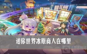 迷你世界冰原商人在哪里 迷你世界冰原小屋怎么找